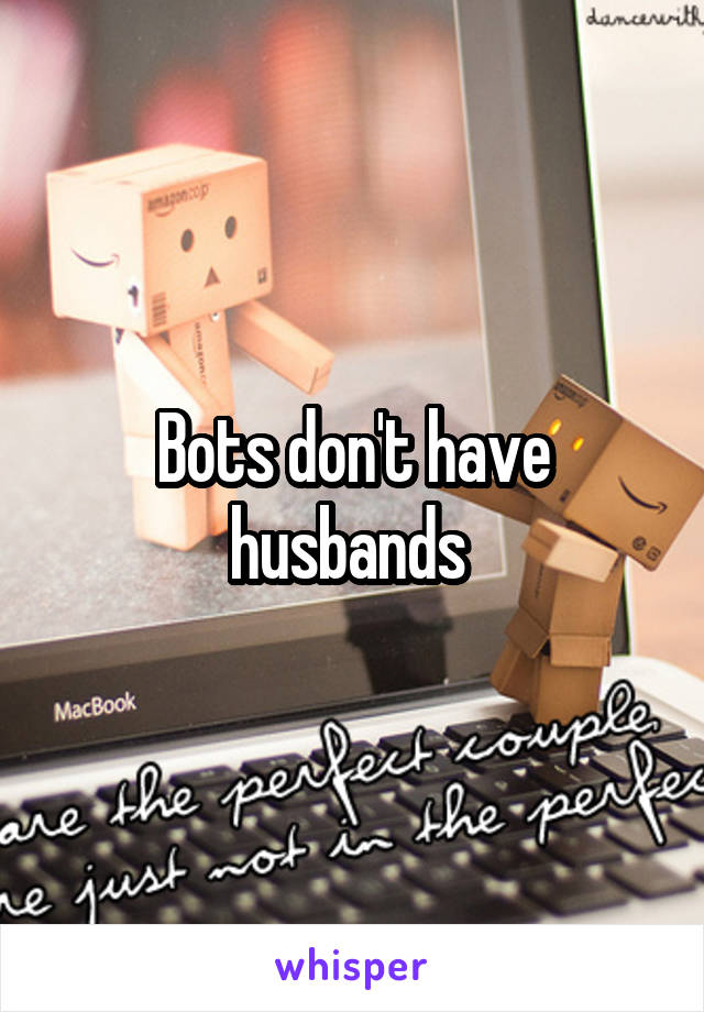 Bots don't have husbands 