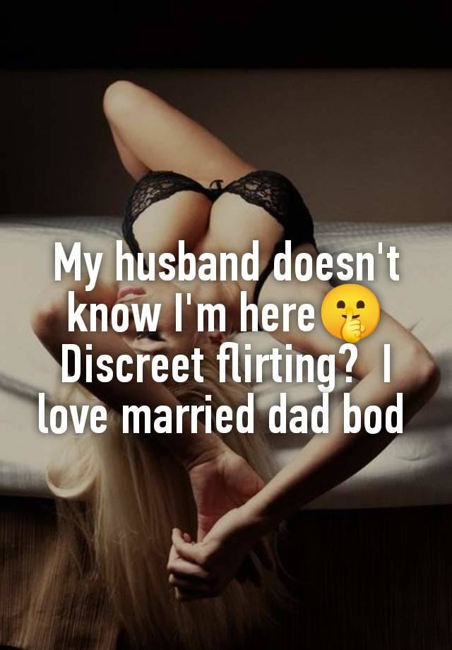 My husband doesn't know I'm here🤫 Discreet flirting?  I love married dad bod 