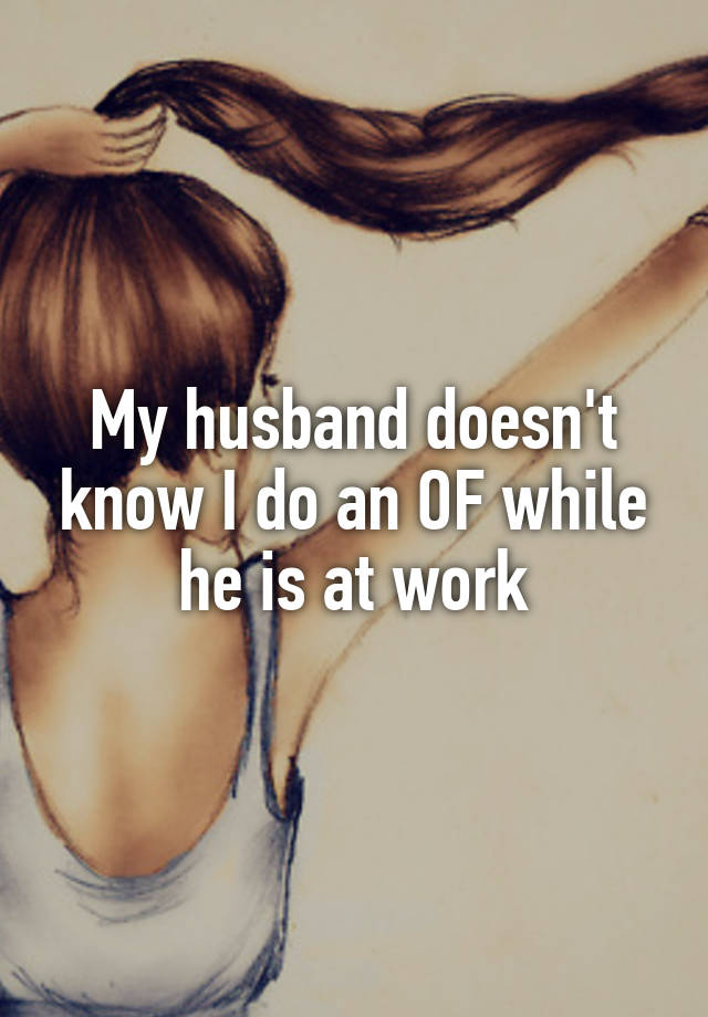 My husband doesn't know I do an OF while he is at work