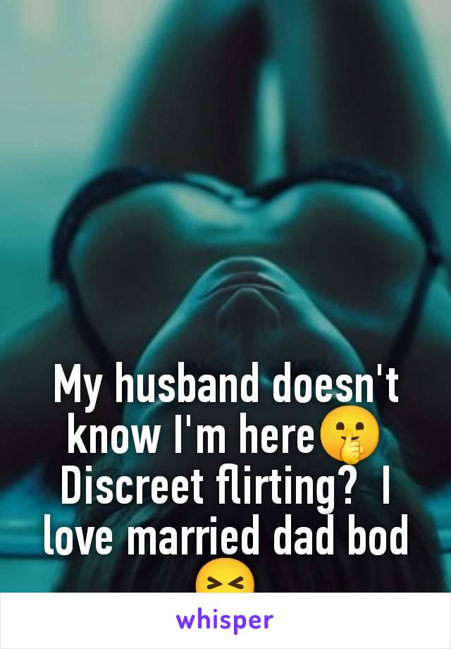 My husband doesn't know I'm here🤫 Discreet flirting?  I love married dad bod 😝