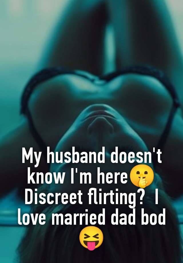 My husband doesn't know I'm here🤫 Discreet flirting?  I love married dad bod 😝