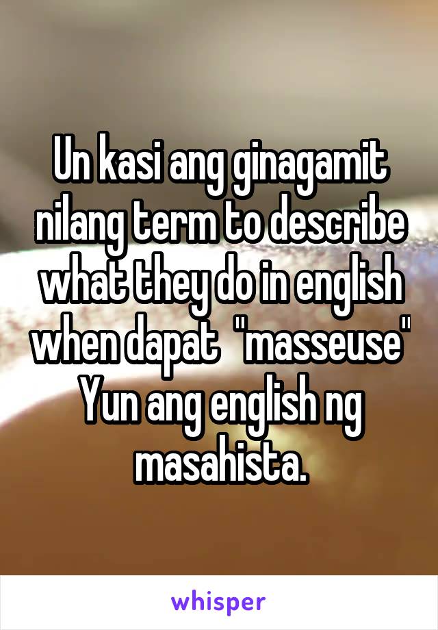 Un kasi ang ginagamit nilang term to describe what they do in english when dapat  "masseuse"
Yun ang english ng masahista.