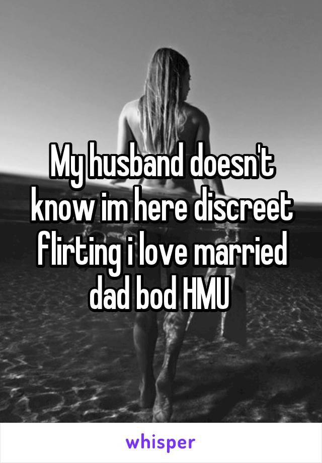 My husband doesn't know im here discreet flirting i love married dad bod HMU 