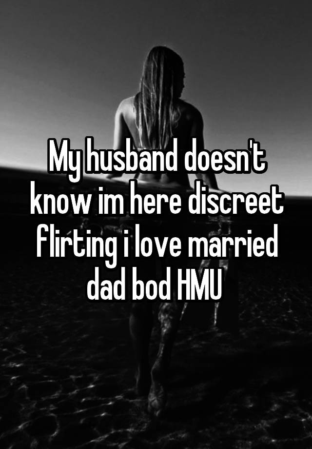 My husband doesn't know im here discreet flirting i love married dad bod HMU 