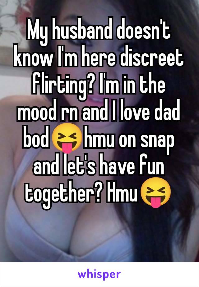 My husband doesn't know I'm here discreet flirting? I'm in the mood rn and I love dad bod😝hmu on snap and let's have fun together? Hmu😝