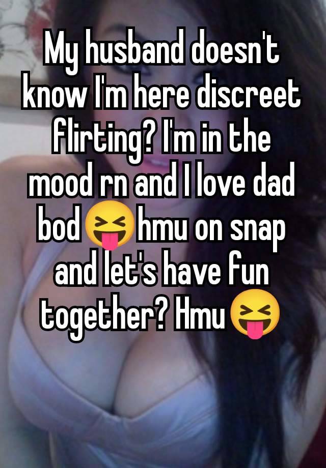 My husband doesn't know I'm here discreet flirting? I'm in the mood rn and I love dad bod😝hmu on snap and let's have fun together? Hmu😝