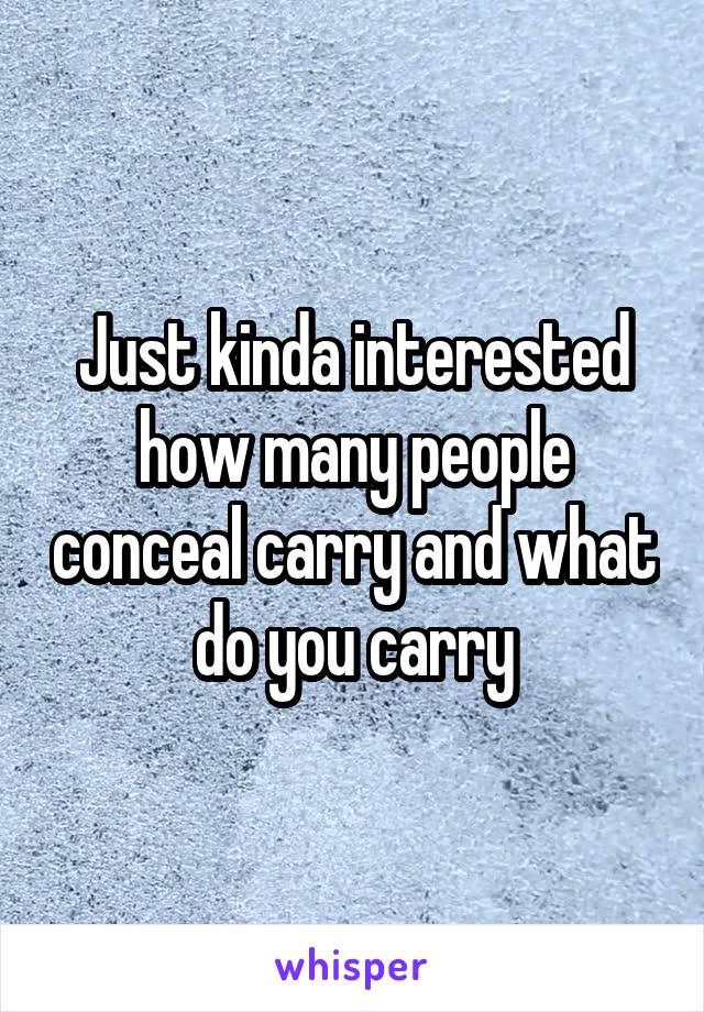 Just kinda interested how many people conceal carry and what do you carry