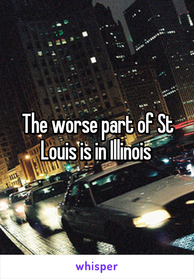 The worse part of St Louis is in Illinois 