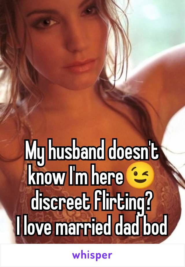 My husband doesn't know I'm here😉 discreet flirting?
I love married dad bod