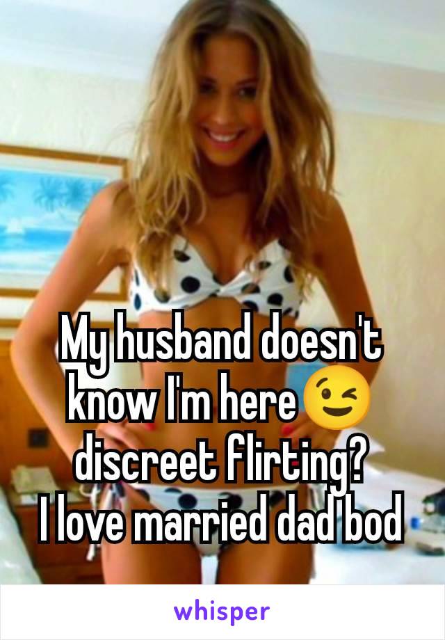 My husband doesn't know I'm here😉 discreet flirting?
I love married dad bod