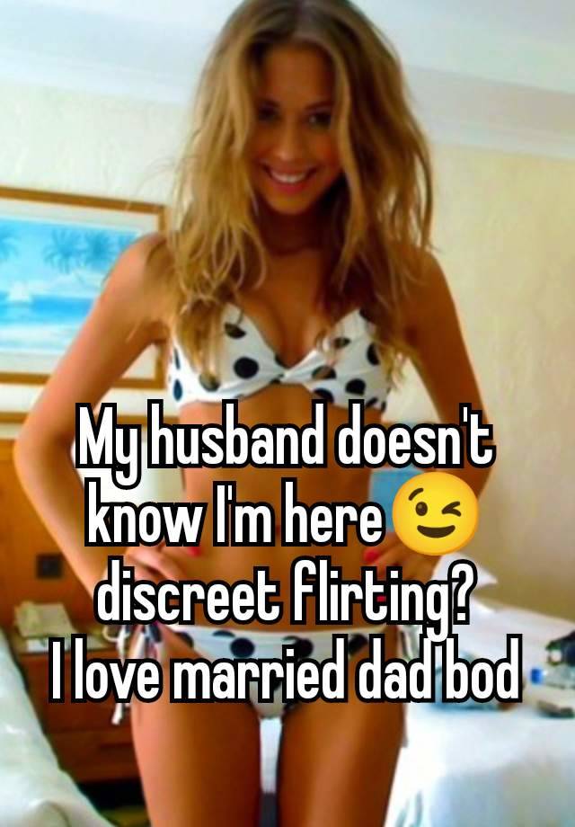 My husband doesn't know I'm here😉 discreet flirting?
I love married dad bod