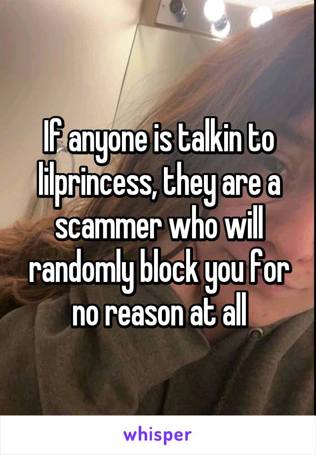 If anyone is talkin to lilprincess, they are a scammer who will randomly block you for no reason at all