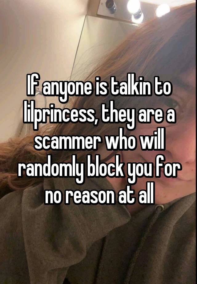 If anyone is talkin to lilprincess, they are a scammer who will randomly block you for no reason at all