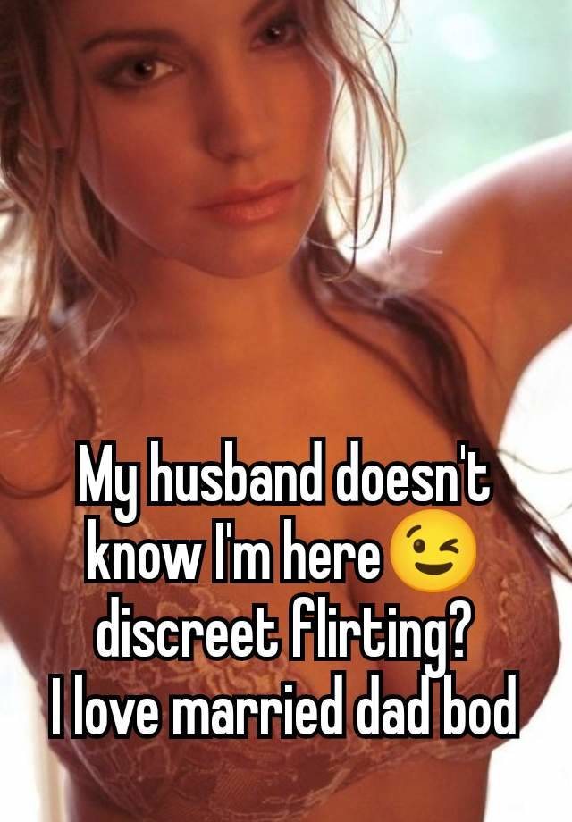 My husband doesn't know I'm here😉 discreet flirting?
I love married dad bod