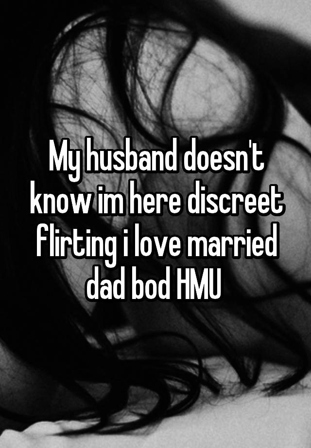 My husband doesn't know im here discreet flirting i love married dad bod HMU 