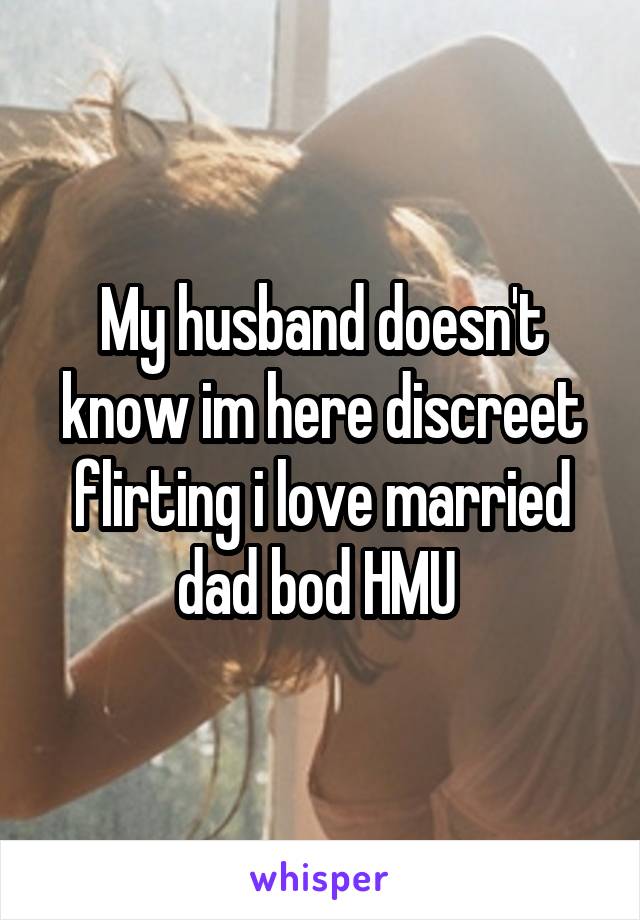 My husband doesn't know im here discreet flirting i love married dad bod HMU 