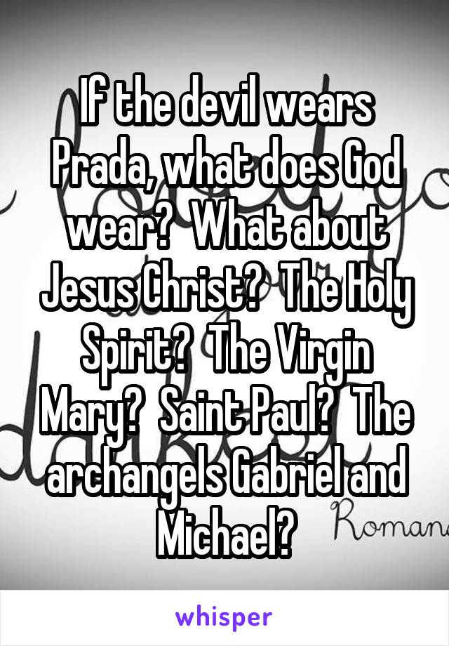 If the devil wears Prada, what does God wear?  What about Jesus Christ?  The Holy Spirit?  The Virgin Mary?  Saint Paul?  The archangels Gabriel and Michael?