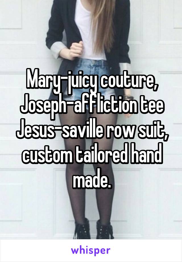 Mary-juicy couture, Joseph-affliction tee
Jesus-saville row suit, custom tailored hand made.