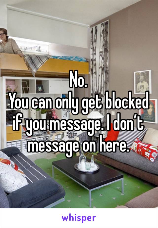 No.
You can only get blocked if you message. I don’t message on here. 