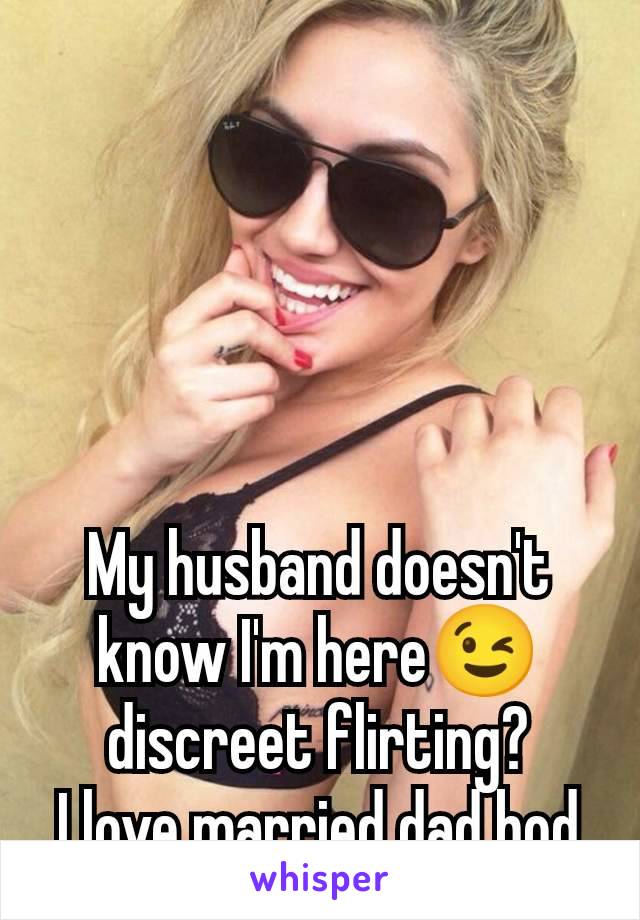 My husband doesn't know I'm here😉 discreet flirting?
I love married dad bod