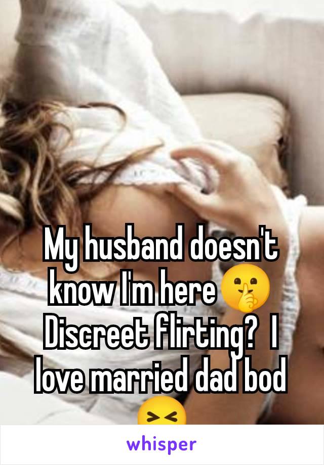 My husband doesn't know I'm here🤫 Discreet flirting?  I love married dad bod 😝