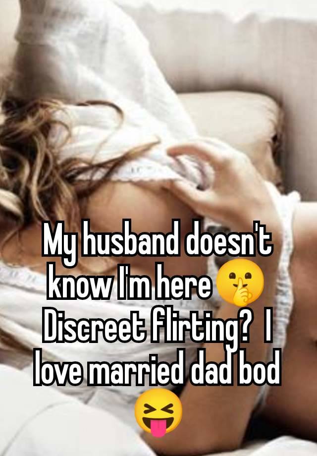 My husband doesn't know I'm here🤫 Discreet flirting?  I love married dad bod 😝