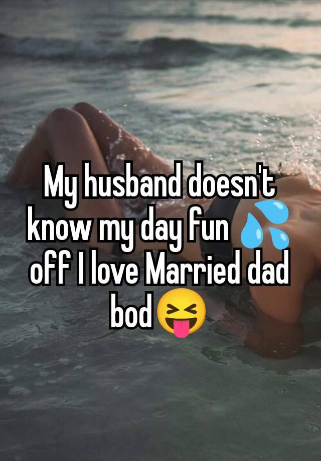 My husband doesn't know my day fun 💦off I love Married dad bod😝