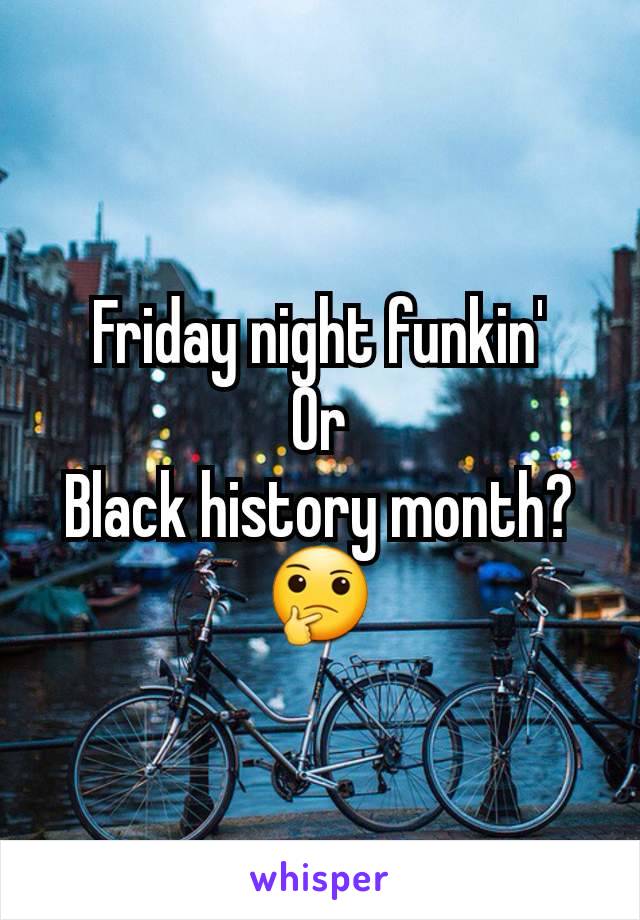 Friday night funkin'
Or
Black history month?
🤔