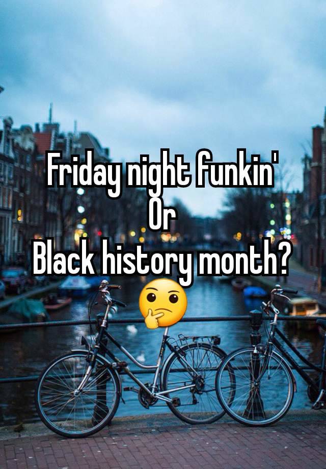 Friday night funkin'
Or
Black history month?
🤔