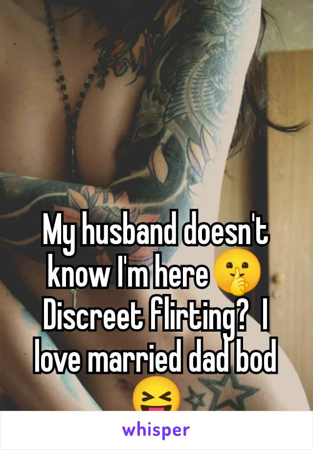 My husband doesn't know I'm here🤫 Discreet flirting?  I love married dad bod 😝