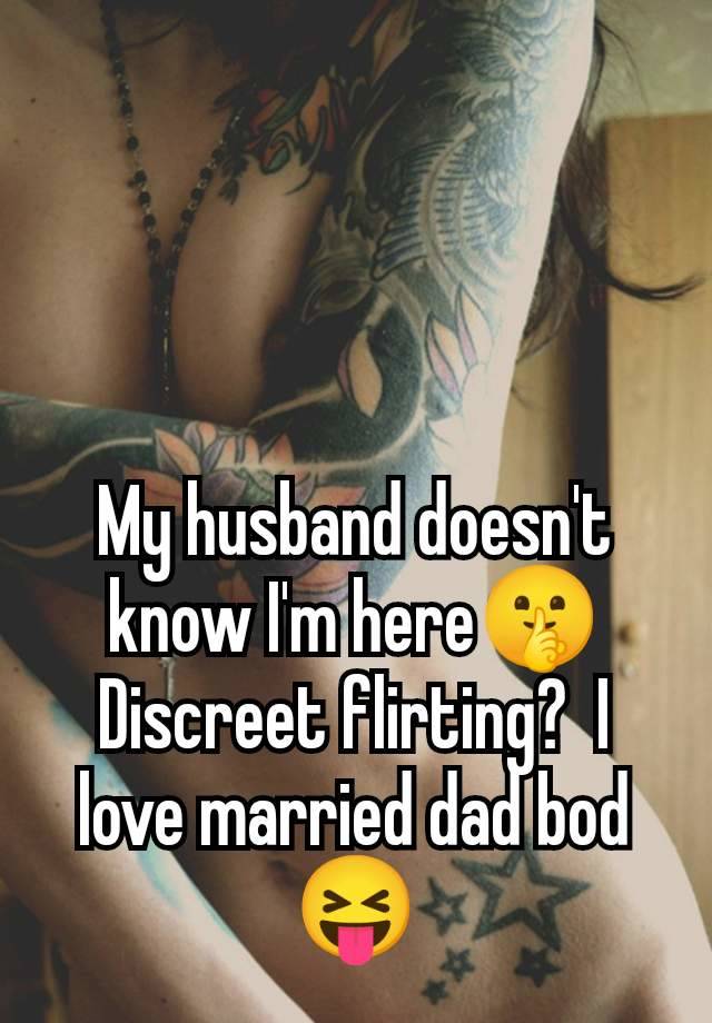 My husband doesn't know I'm here🤫 Discreet flirting?  I love married dad bod 😝