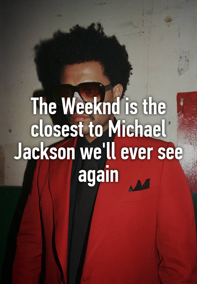 The Weeknd is the closest to Michael Jackson we'll ever see again