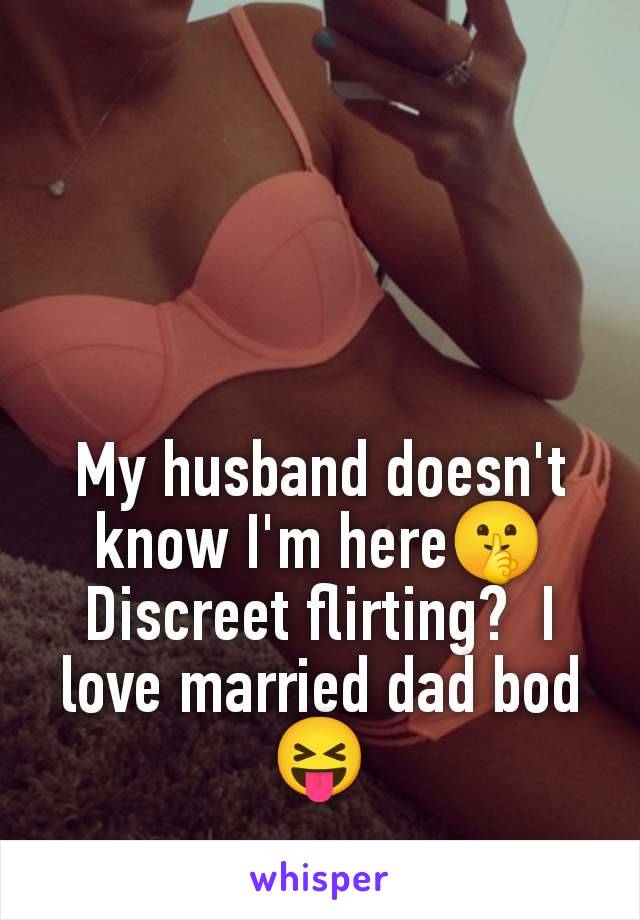 My husband doesn't know I'm here🤫 Discreet flirting?  I love married dad bod 😝
