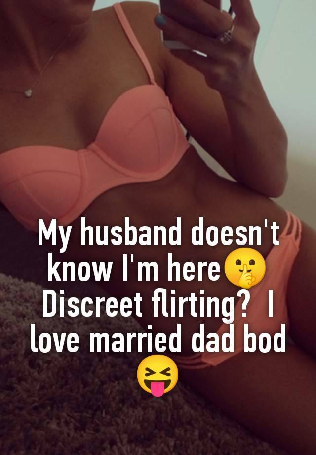 My husband doesn't know I'm here🤫 Discreet flirting?  I love married dad bod 😝
