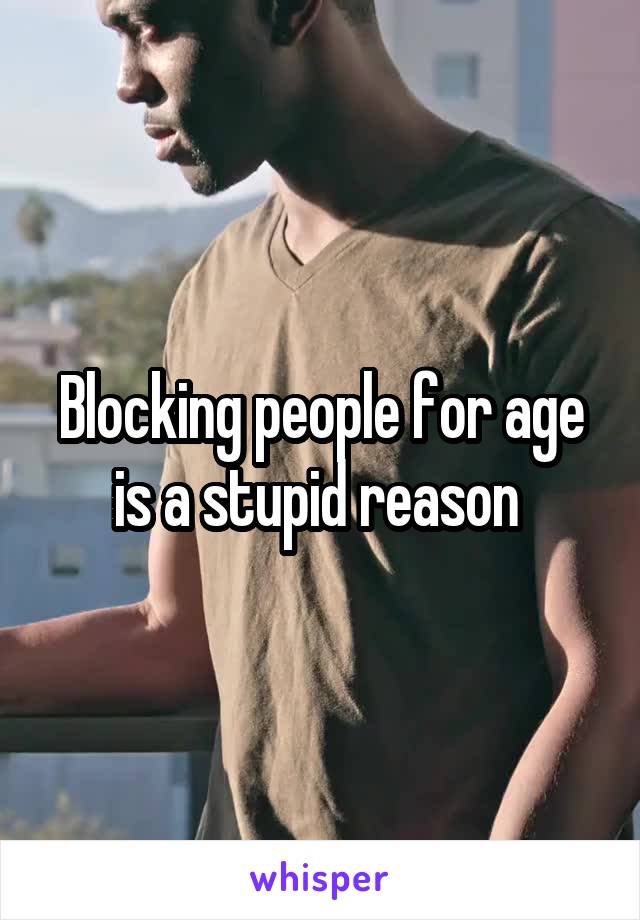 Blocking people for age is a stupid reason 