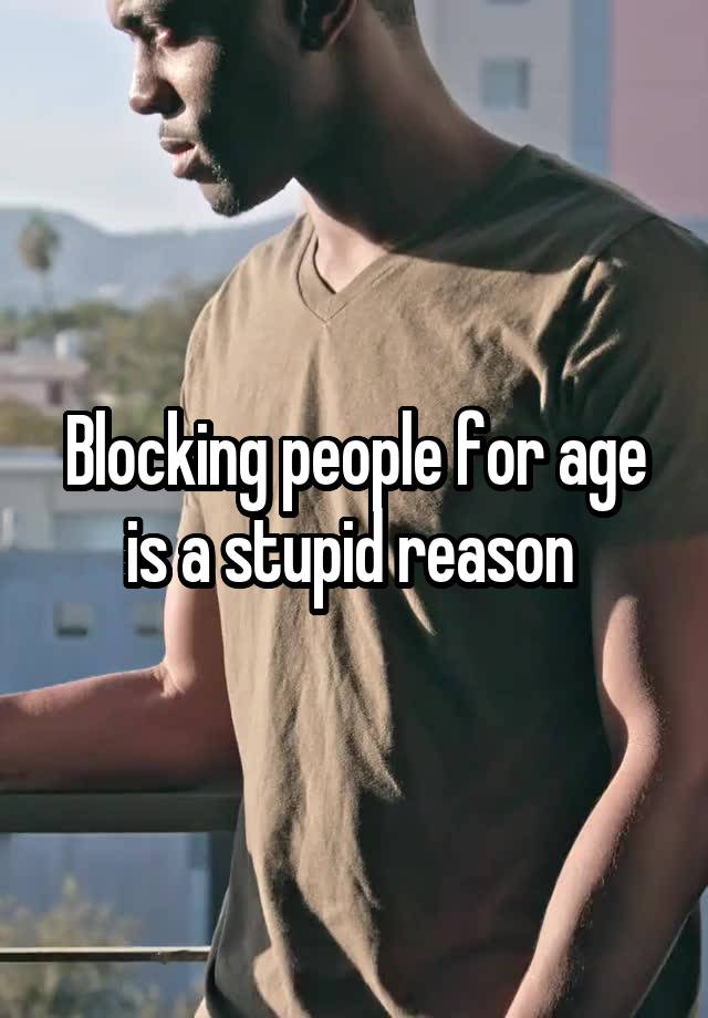 Blocking people for age is a stupid reason 