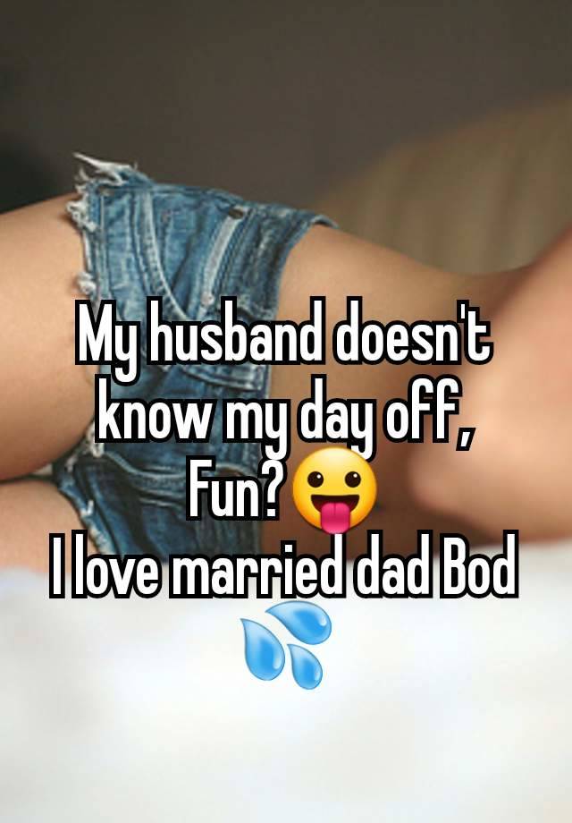 My husband doesn't know my day off,
Fun?😛
I love married dad Bod 💦