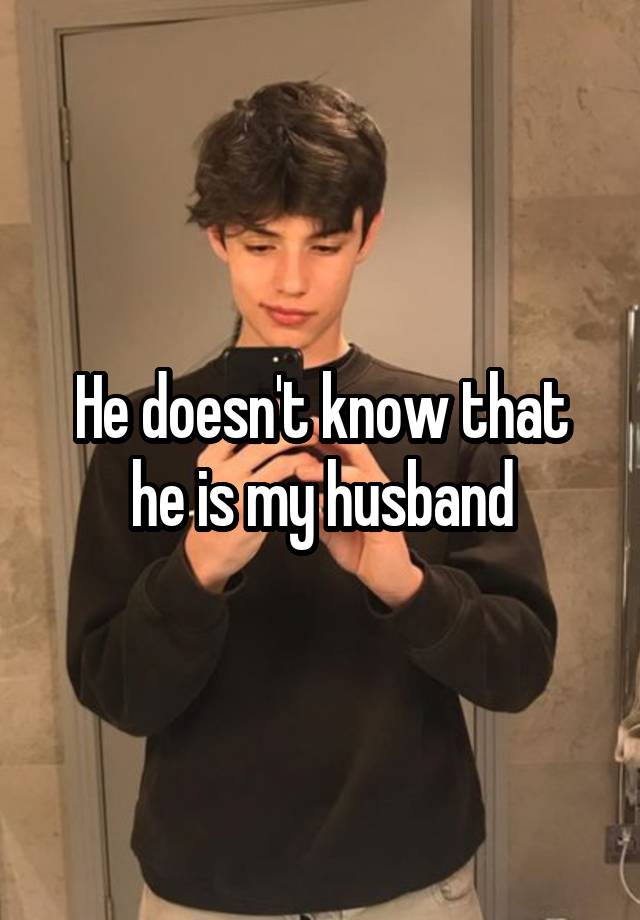 He doesn't know that he is my husband