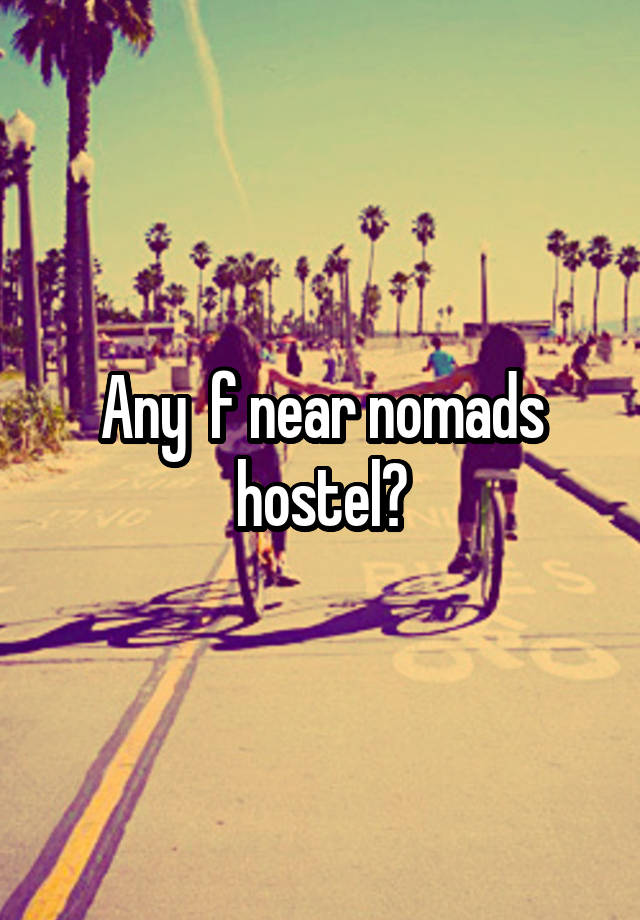 Any  f near nomads hostel?