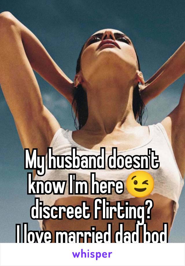 My husband doesn't know I'm here😉 discreet flirting?
I love married dad bod