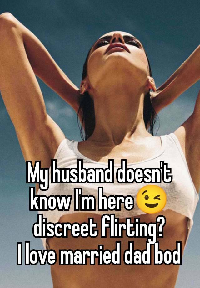 My husband doesn't know I'm here😉 discreet flirting?
I love married dad bod