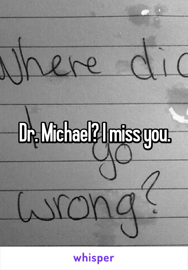 Dr. Michael? I miss you.