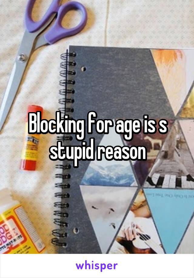 Blocking for age is s stupid reason