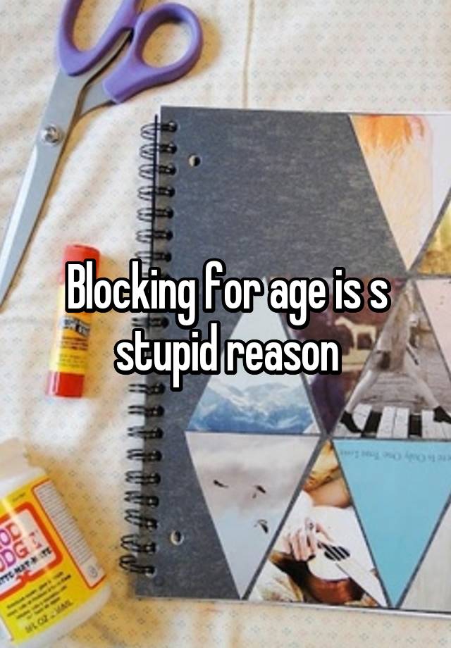 Blocking for age is s stupid reason