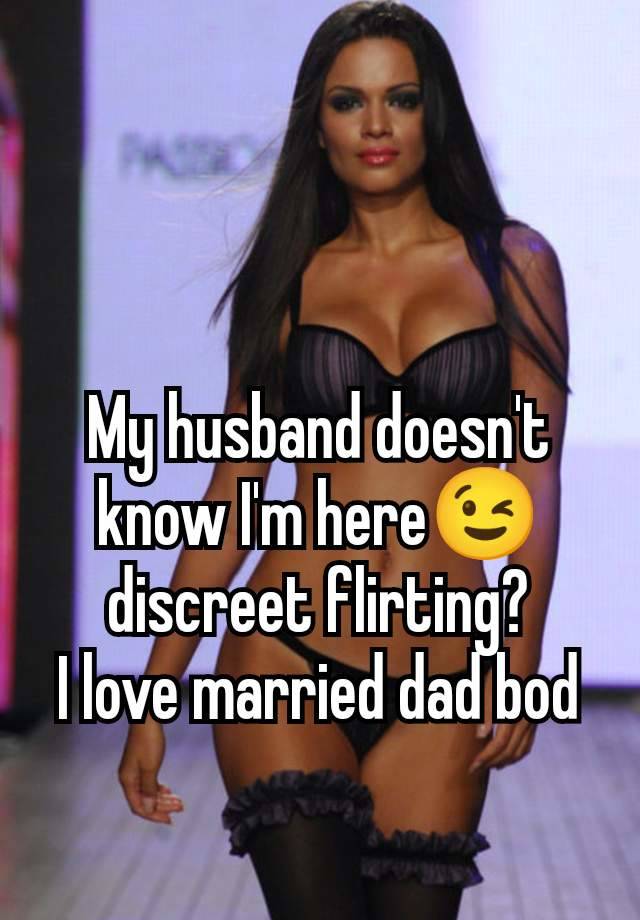 My husband doesn't know I'm here😉 discreet flirting?
I love married dad bod