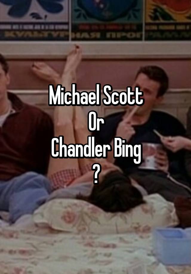 Michael Scott
Or
Chandler Bing
?