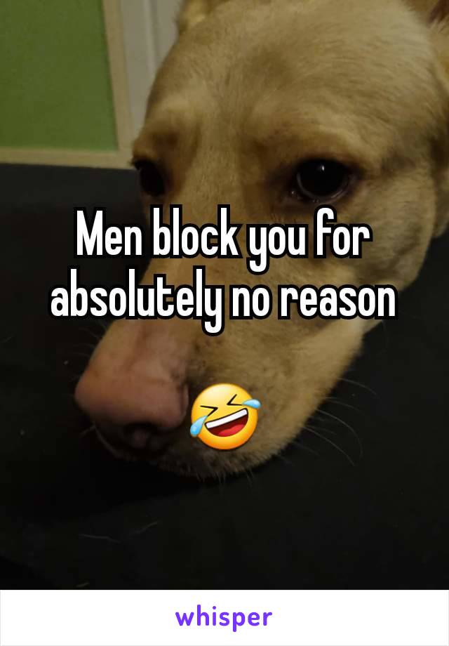 Men block you for absolutely no reason

🤣