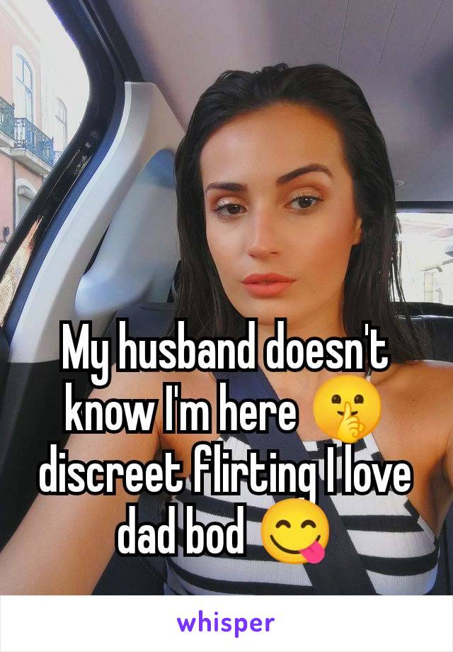 My husband doesn't know I'm here 🤫 discreet flirting I love dad bod 😋