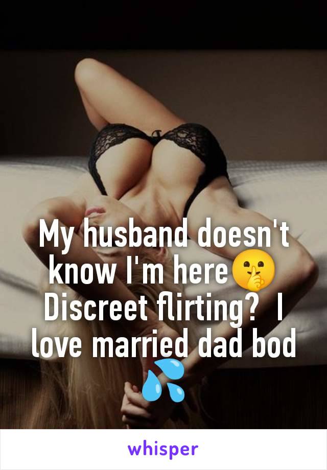 My husband doesn't know I'm here🤫 Discreet flirting?  I love married dad bod 💦