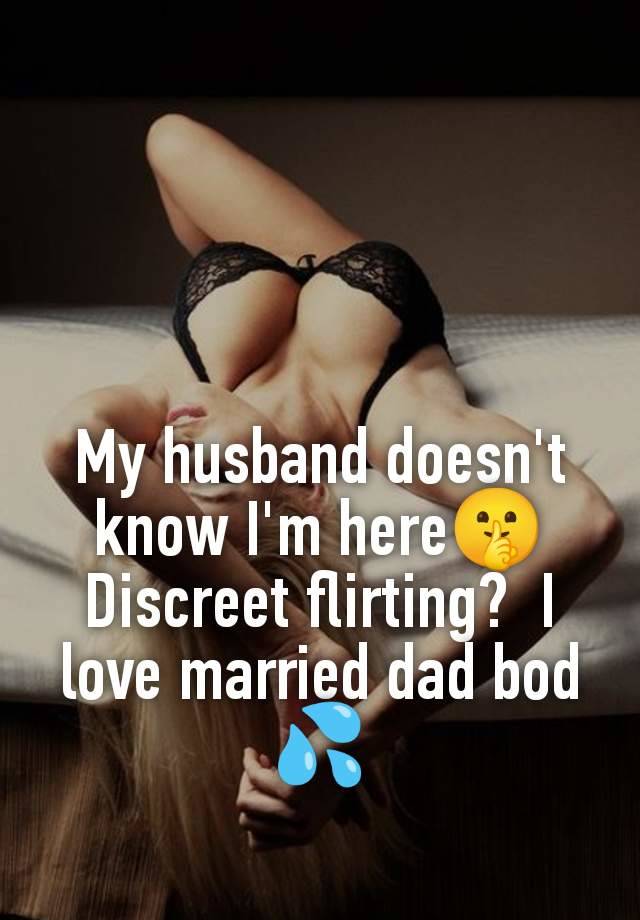 My husband doesn't know I'm here🤫 Discreet flirting?  I love married dad bod 💦